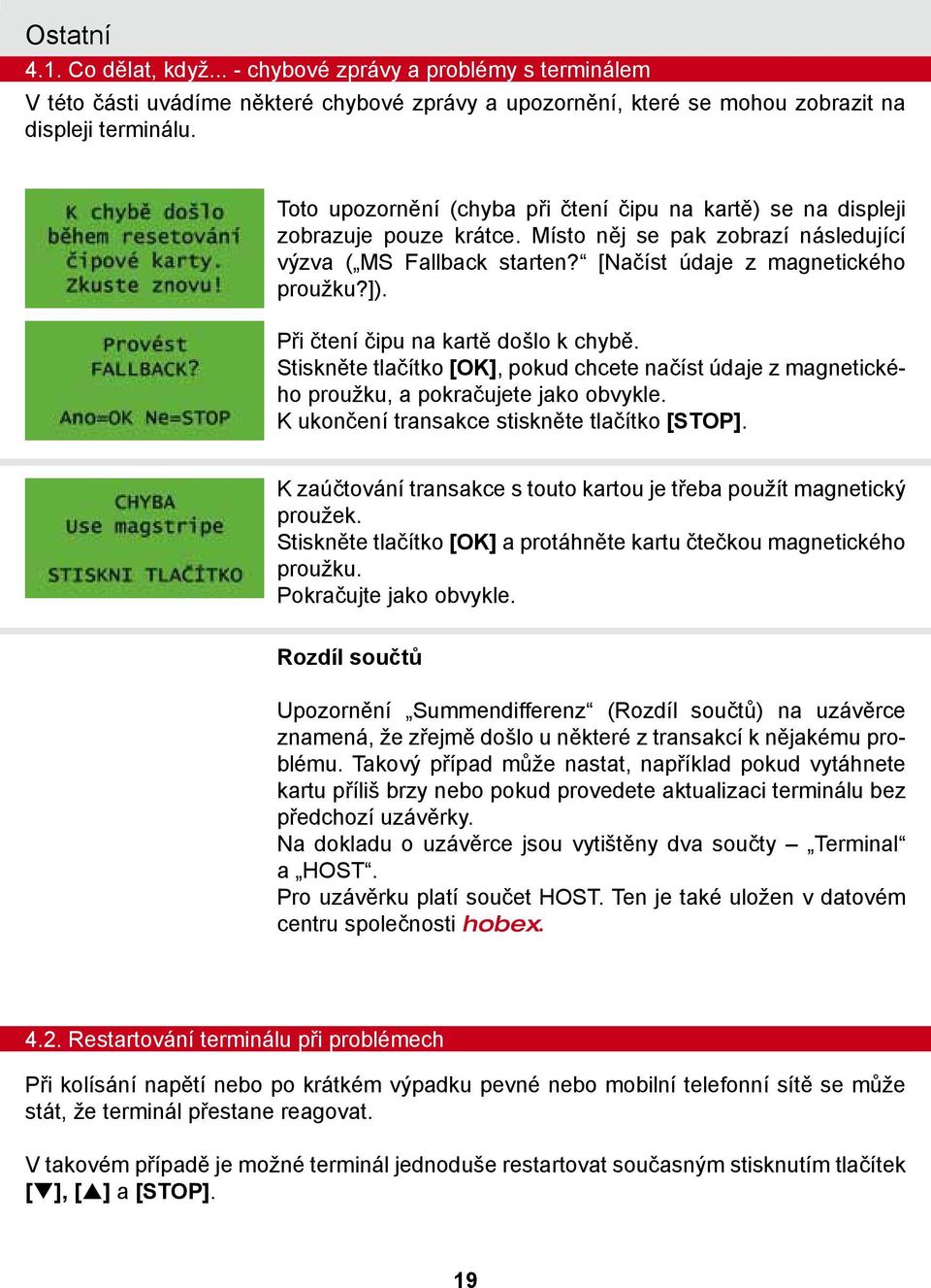 Při čtení čipu na kartě došlo k chybě. Stiskněte tlačítko [OK], pokud chcete načíst údaje z magnetického proužku, a pokračujete jako obvykle. K ukončení transakce stiskněte tlačítko [STOP].