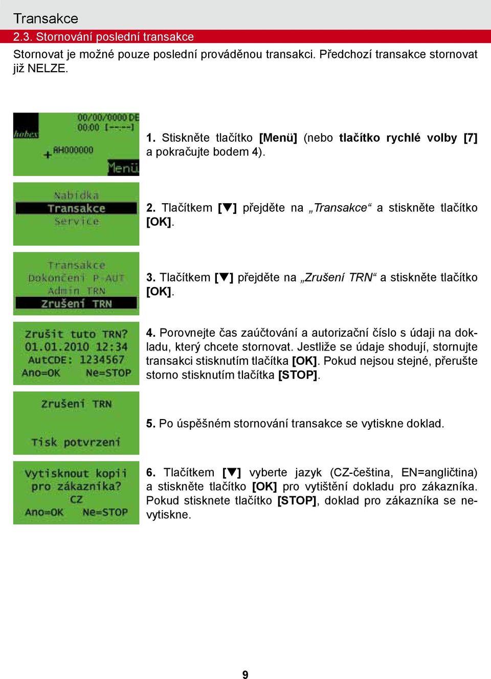 Tlačítkem [q] přejděte na Zrušení TRN a stiskněte tlačítko 4. Porovnejte čas zaúčtování a autorizační číslo s údaji na dokladu, který chcete stornovat.