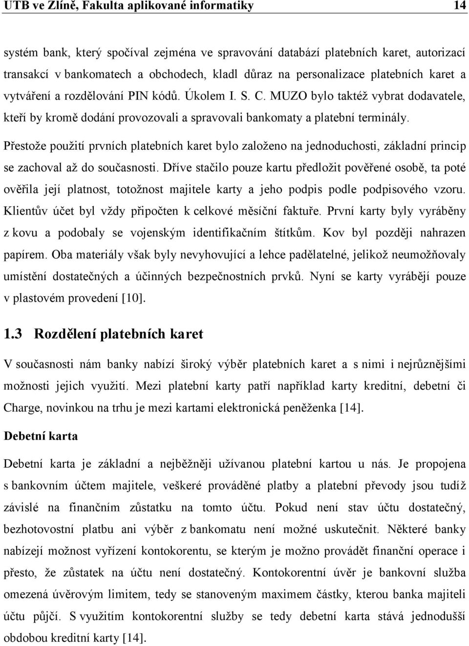 Přestože použití prvních platebních karet bylo založeno na jednoduchosti, základní princip se zachoval až do současnosti.