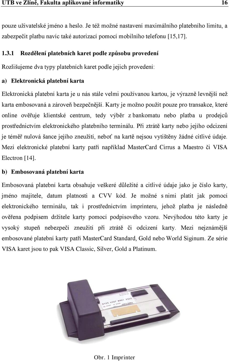 1 Rozdělení platebních karet podle způsobu provedení Rozlišujeme dva typy platebních karet podle jejich provedení: a) Elektronická platební karta Elektronická platební karta je u nás stále velmi