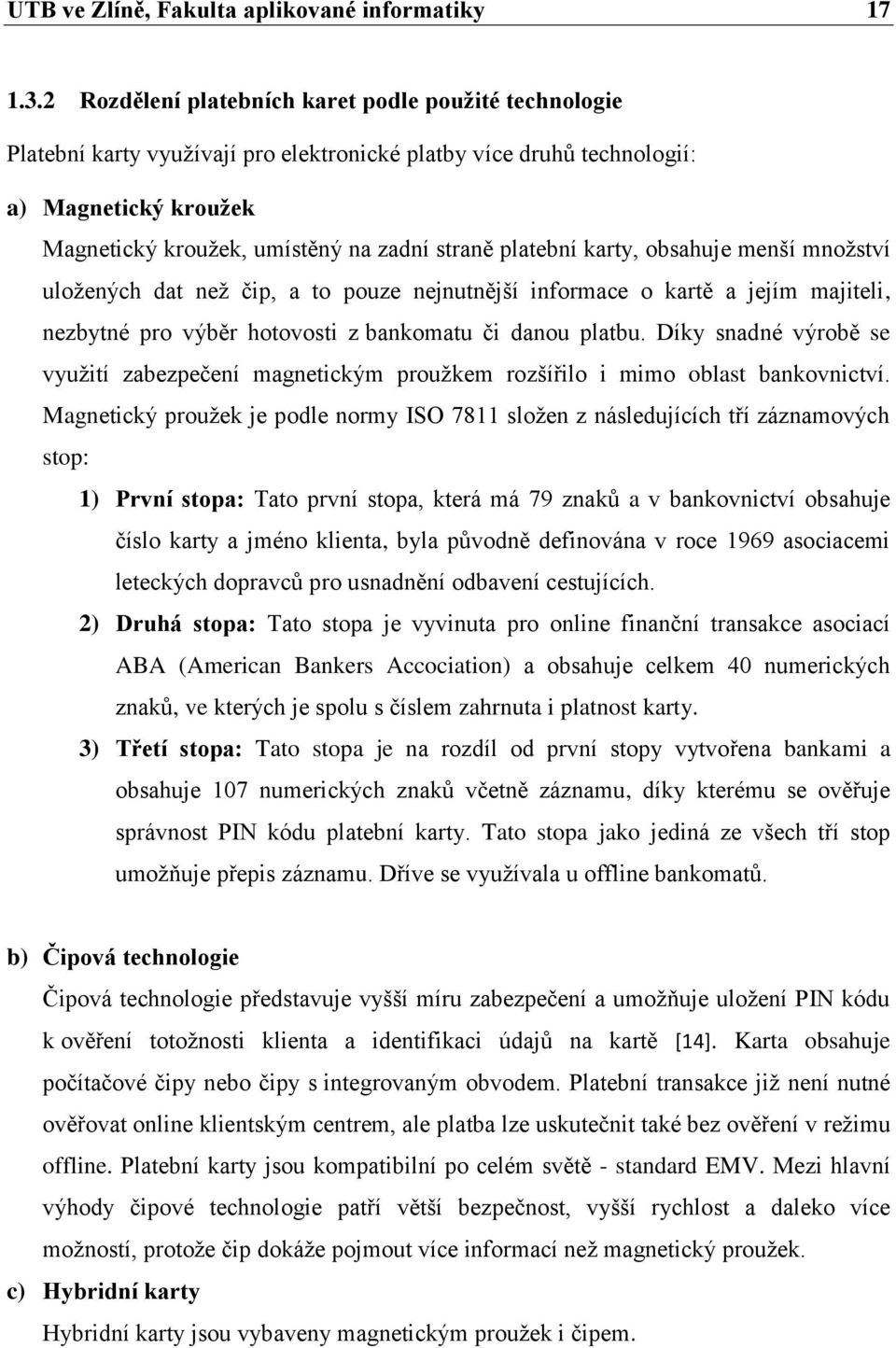 platební karty, obsahuje menší množství uložených dat než čip, a to pouze nejnutnější informace o kartě a jejím majiteli, nezbytné pro výběr hotovosti z bankomatu či danou platbu.