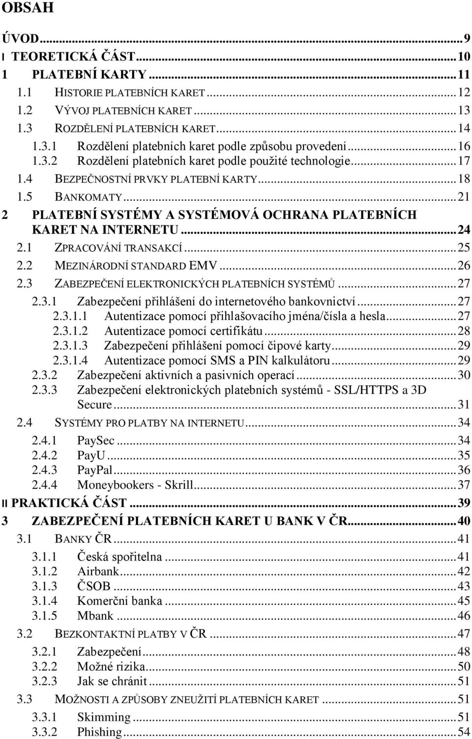 .. 21 2 PLATEBNÍ SYSTÉMY A SYSTÉMOVÁ OCHRANA PLATEBNÍCH KARET NA INTERNETU... 24 2.1 ZPRACOVÁNÍ TRANSAKCÍ... 25 2.2 MEZINÁRODNÍ STANDARD EMV... 26 2.3 ZABEZPEČENÍ ELEKTRONICKÝCH PLATEBNÍCH SYSTÉMŮ.