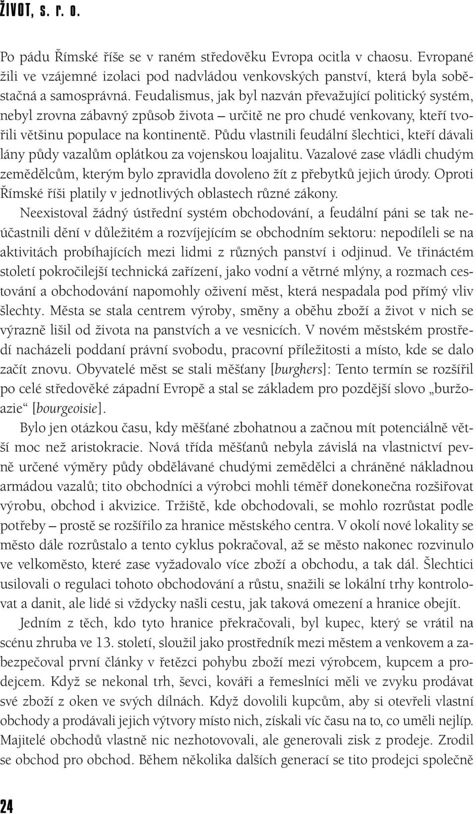 Půdu vlastnili feudální šlechtici, kteří dávali lány půdy vazalům oplátkou za vojenskou loajalitu. Vazalové zase vládli chudým zemědělcům, kterým bylo zpravidla dovoleno žít z přebytků jejich úrody.