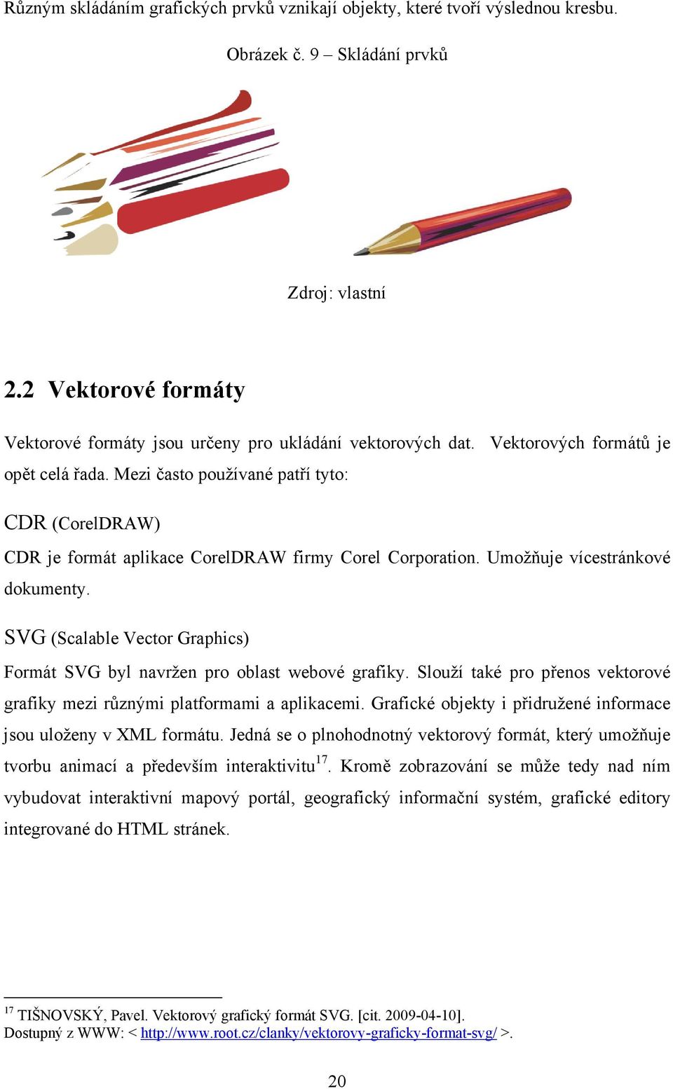 Mezi často používané patří tyto: CDR (CorelDRAW) CDR je formát aplikace CorelDRAW firmy Corel Corporation. Umožňuje vícestránkové dokumenty.