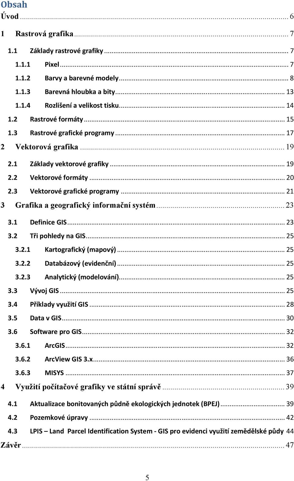 .. 21 3 Grafika a geografický informační systém... 23 3.1 Definice GIS... 23 3.2 Tři pohledy na GIS... 25 3.2.1 Kartografický (mapový)... 25 3.2.2 Databázový (evidenční)... 25 3.2.3 Analytický (modelování).