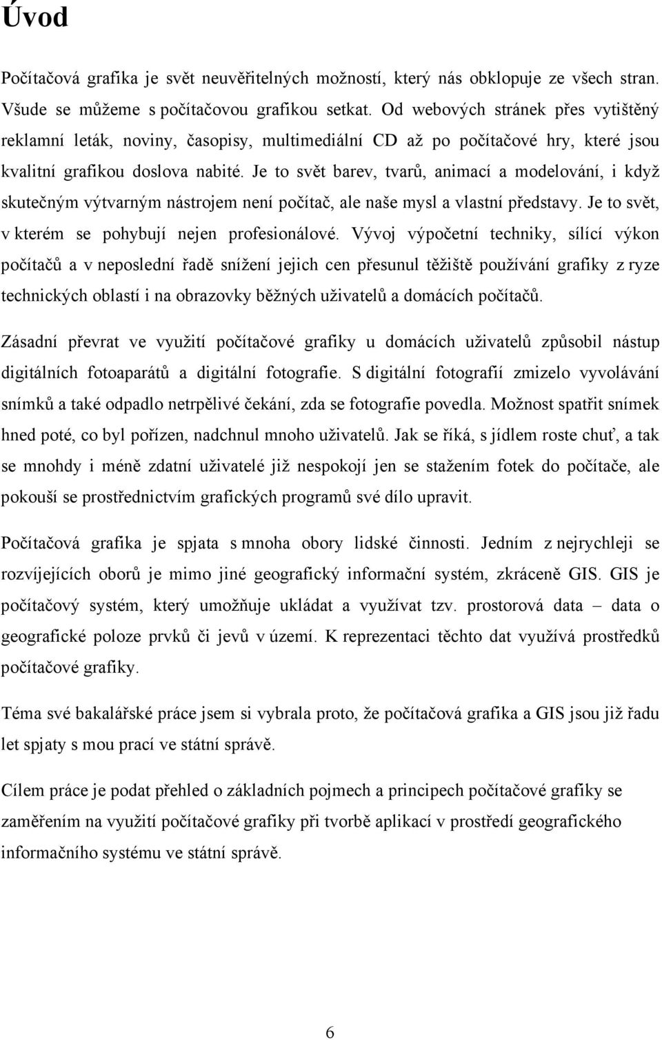 Je to svět barev, tvarů, animací a modelování, i když skutečným výtvarným nástrojem není počítač, ale naše mysl a vlastní představy. Je to svět, v kterém se pohybují nejen profesionálové.