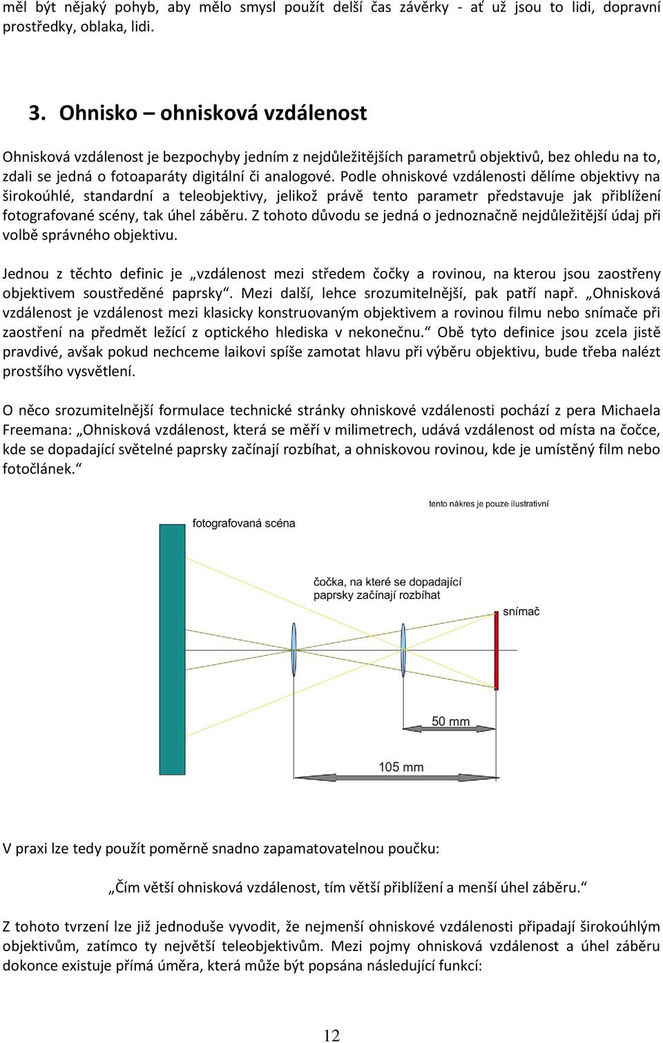 Podle ohniskové vzdálenosti dělíme objektivy na širokoúhlé, standardní a teleobjektivy, jelikož právě tento parametr představuje jak přiblížení fotografované scény, tak úhel záběru.