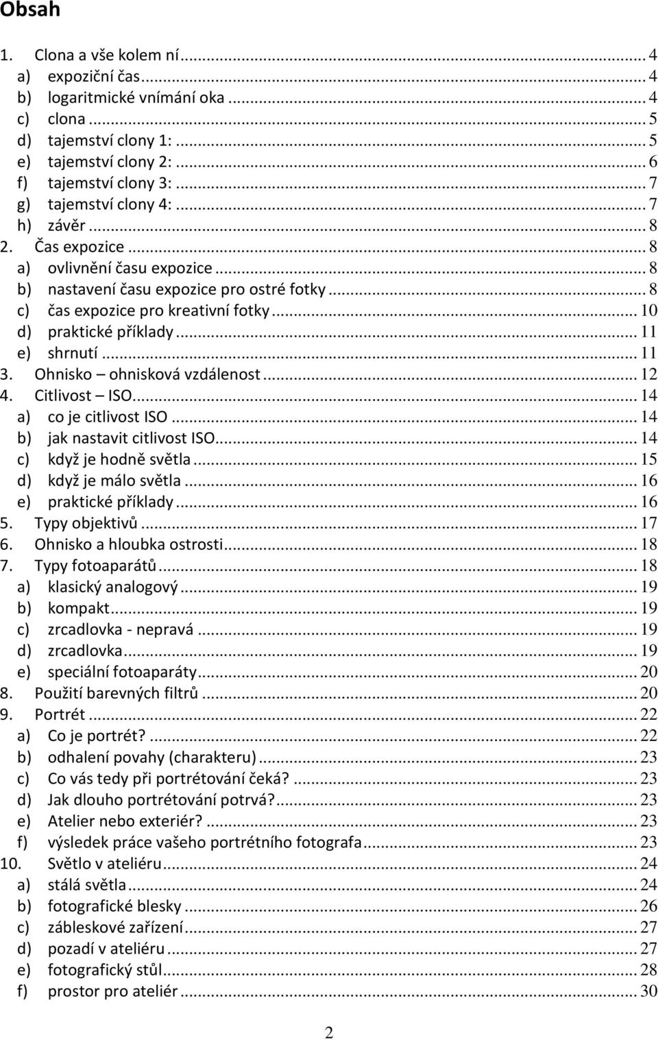 .. 10 d) praktické příklady... 11 e) shrnutí... 11 3. Ohnisko ohnisková vzdálenost... 12 4. Citlivost ISO... 14 a) co je citlivost ISO... 14 b) jak nastavit citlivost ISO... 14 c) když je hodně světla.