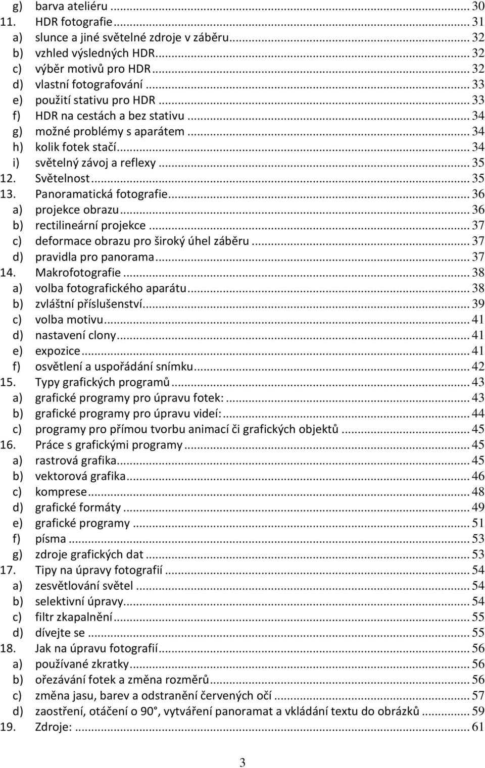 Panoramatická fotografie... 36 a) projekce obrazu... 36 b) rectilineární projekce... 37 c) deformace obrazu pro široký úhel záběru... 37 d) pravidla pro panorama... 37 14. Makrofotografie.