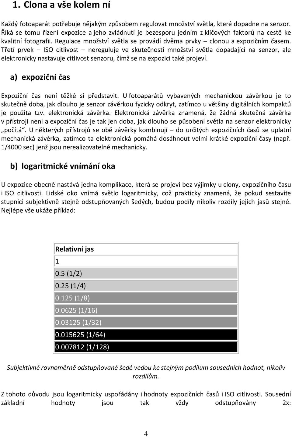 Třetí prvek ISO citlivost nereguluje ve skutečnosti množství světla dopadající na senzor, ale elektronicky nastavuje citlivost senzoru, čímž se na expozici také projeví.