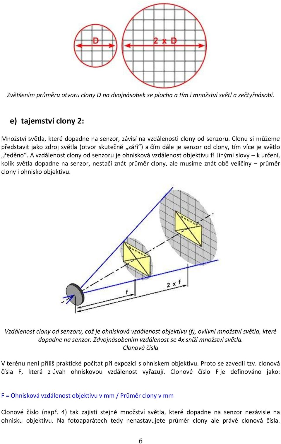 Jinými slovy k určení, kolik světla dopadne na senzor, nestačí znát průměr clony, ale musíme znát obě veličiny průměr clony i ohnisko objektivu.