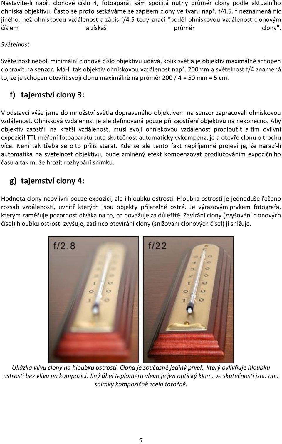 Světelnost Světelnost neboli minimální clonové číslo objektivu udává, kolik světla je objektiv maximálně schopen dopravit na senzor. Má-li tak objektiv ohniskovou vzdálenost např.