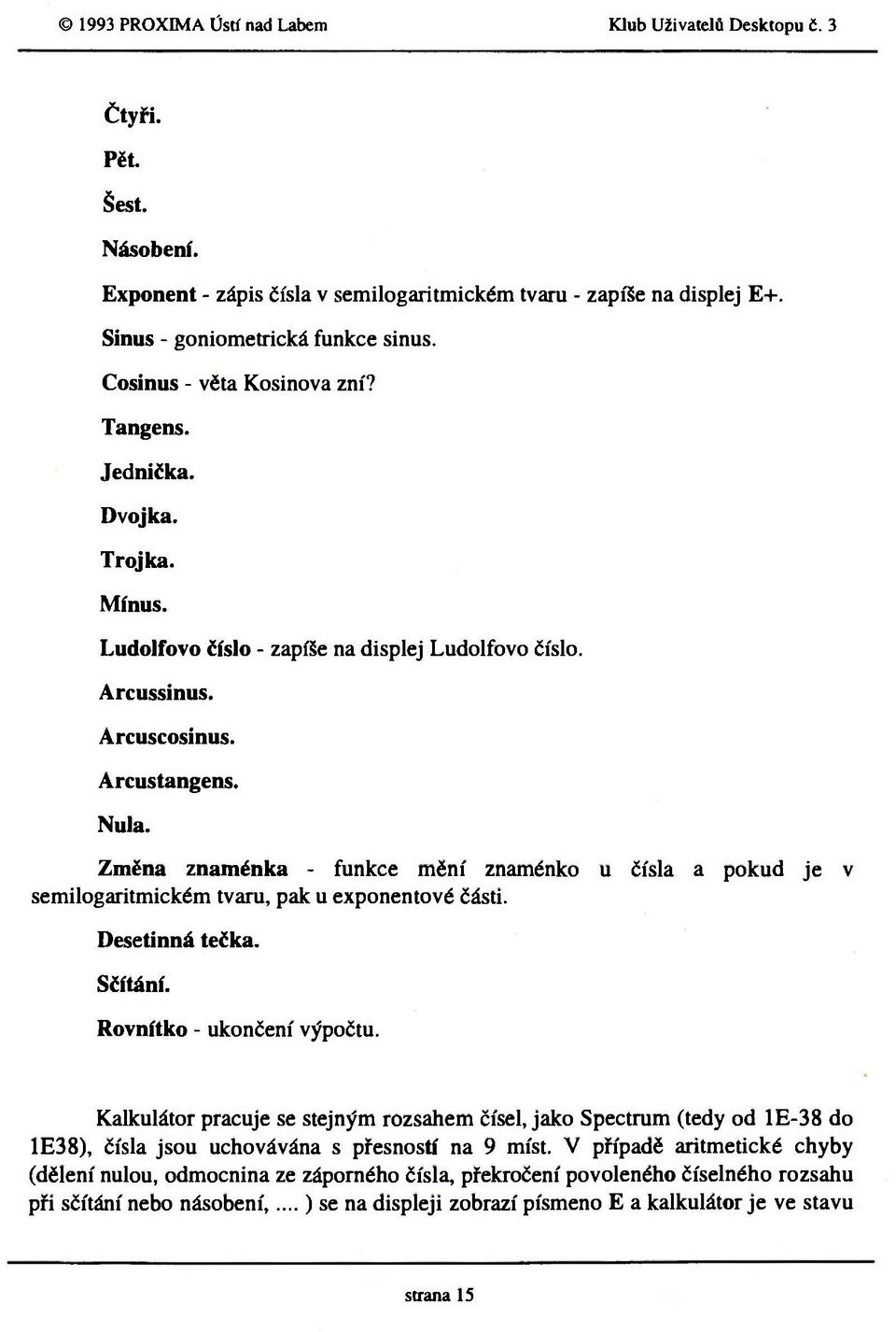 Změna znaménka - funkce mění znaménko u čísla a pokud je semilogaritmickém tvaru, pak u exponentové části. v Desetinná tečka. Sčítání. Rovnítko - ukončení výpočtu.