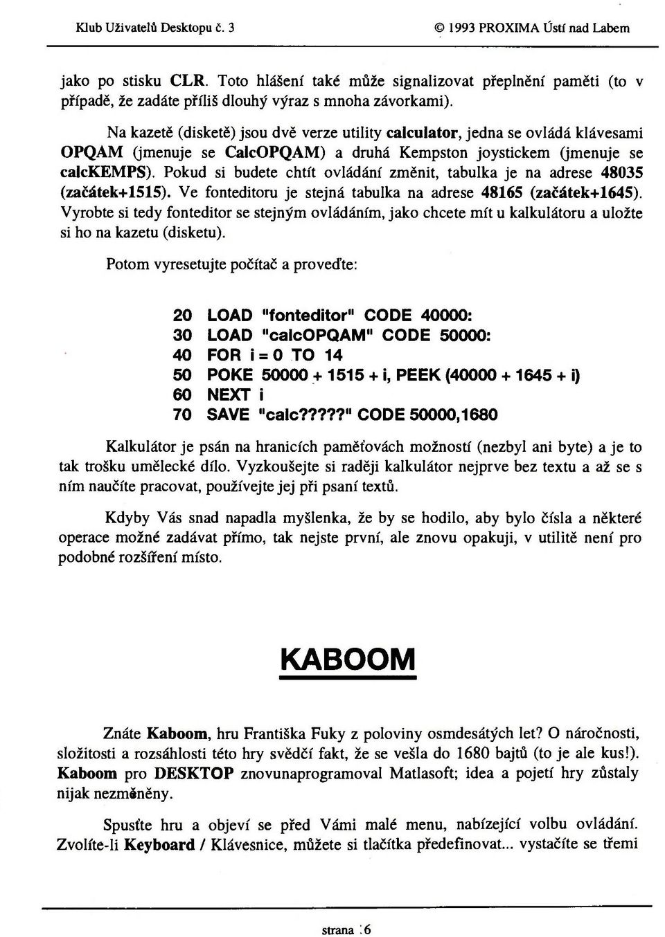 Pokud si budete chtít ovládání změnit, tabulka je na adrese 48035 (začátek+1515). Ve fonteditoru je stejná tabulka na adrese 48165 (začátek+1645).