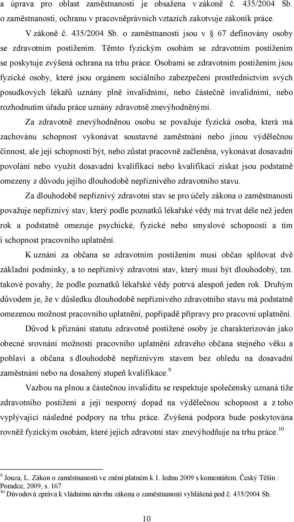 Osobami se zdravotním postižením jsou fyzické osoby, které jsou orgánem sociálního zabezpečení prostřednictvím svých posudkových lékařů uznány plně invalidními, nebo částečně invalidními, nebo