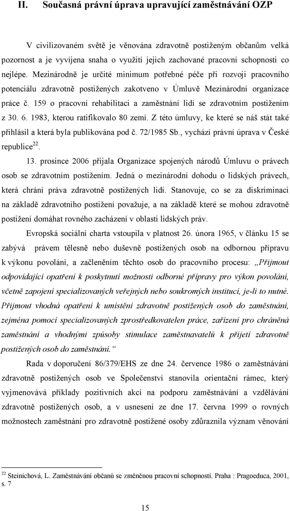 159 o pracovní rehabilitaci a zaměstnání lidí se zdravotním postižením z 30. 6. 1983, kterou ratifikovalo 80 zemí. Z této úmluvy, ke které se náš stát také přihlásil a která byla publikována pod č.