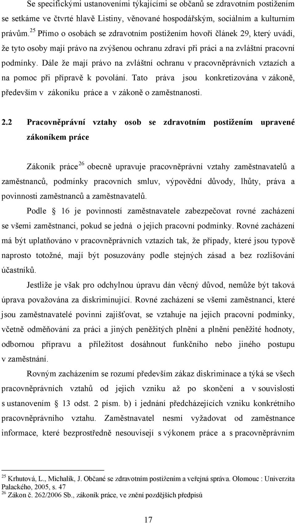 Dále že mají právo na zvláštní ochranu v pracovněprávních vztazích a na pomoc při přípravě k povolání. Tato práva jsou konkretizována v zákoně, především v zákoníku práce a v zákoně o zaměstnanosti.