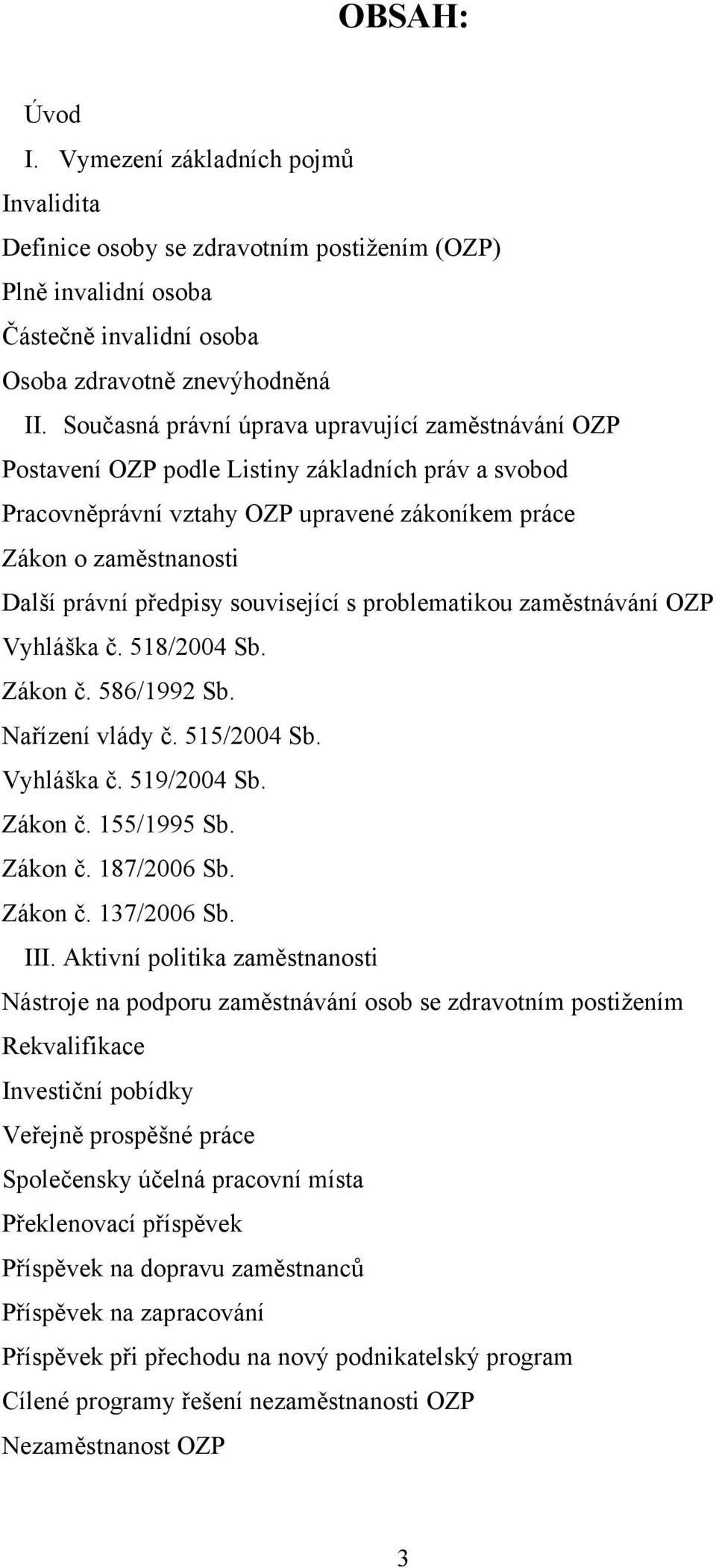 související s problematikou zaměstnávání OZP Vyhláška č. 518/2004 Sb. Zákon č. 586/1992 Sb. Nařízení vlády č. 515/2004 Sb. Vyhláška č. 519/2004 Sb. Zákon č. 155/1995 Sb. Zákon č. 187/2006 Sb. Zákon č. 137/2006 Sb.