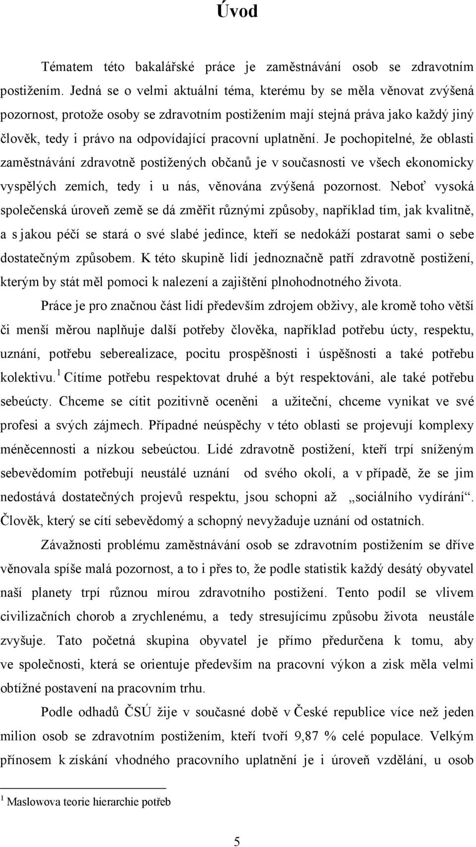 uplatnění. Je pochopitelné, že oblasti zaměstnávání zdravotně postižených občanů je v současnosti ve všech ekonomicky vyspělých zemích, tedy i u nás, věnována zvýšená pozornost.