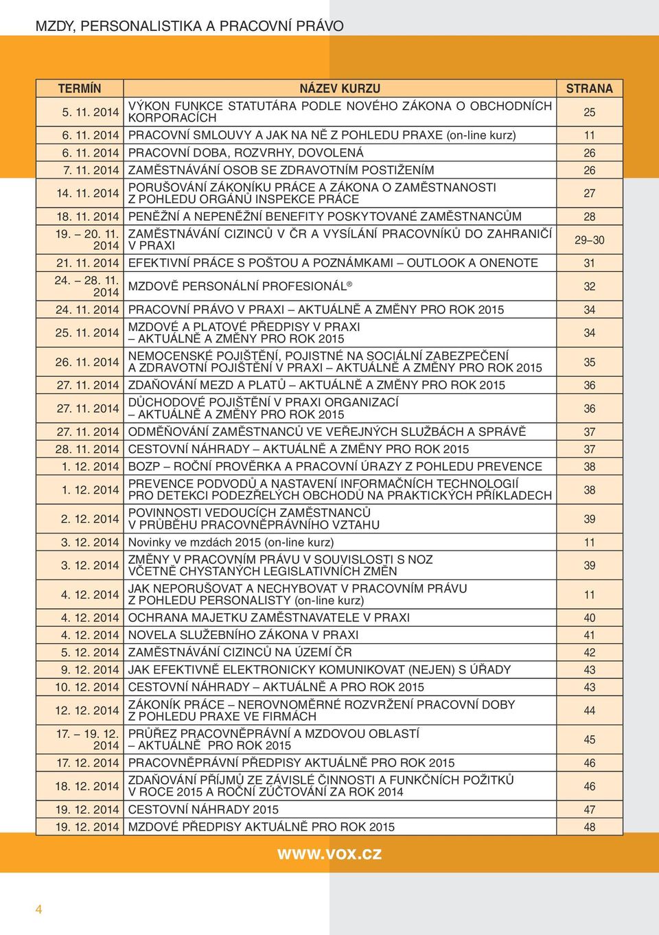 11. 2014 PENĚŽNÍ A NEPENĚŽNÍ BENEFITY POSKYTOVANÉ ZAMĚSTNANCŮM 28 19. 20. 11. 2014 ZAMĚSTNÁVÁNÍ CIZINCŮ V ČR A VYSÍLÁNÍ PRACOVNÍKŮ DO ZAHRANIČÍ V PRAXI 21. 11. 2014 EFEKTIVNÍ PRÁCE S POŠTOU A MI OUTLOOK A ONENOTE 31 24.