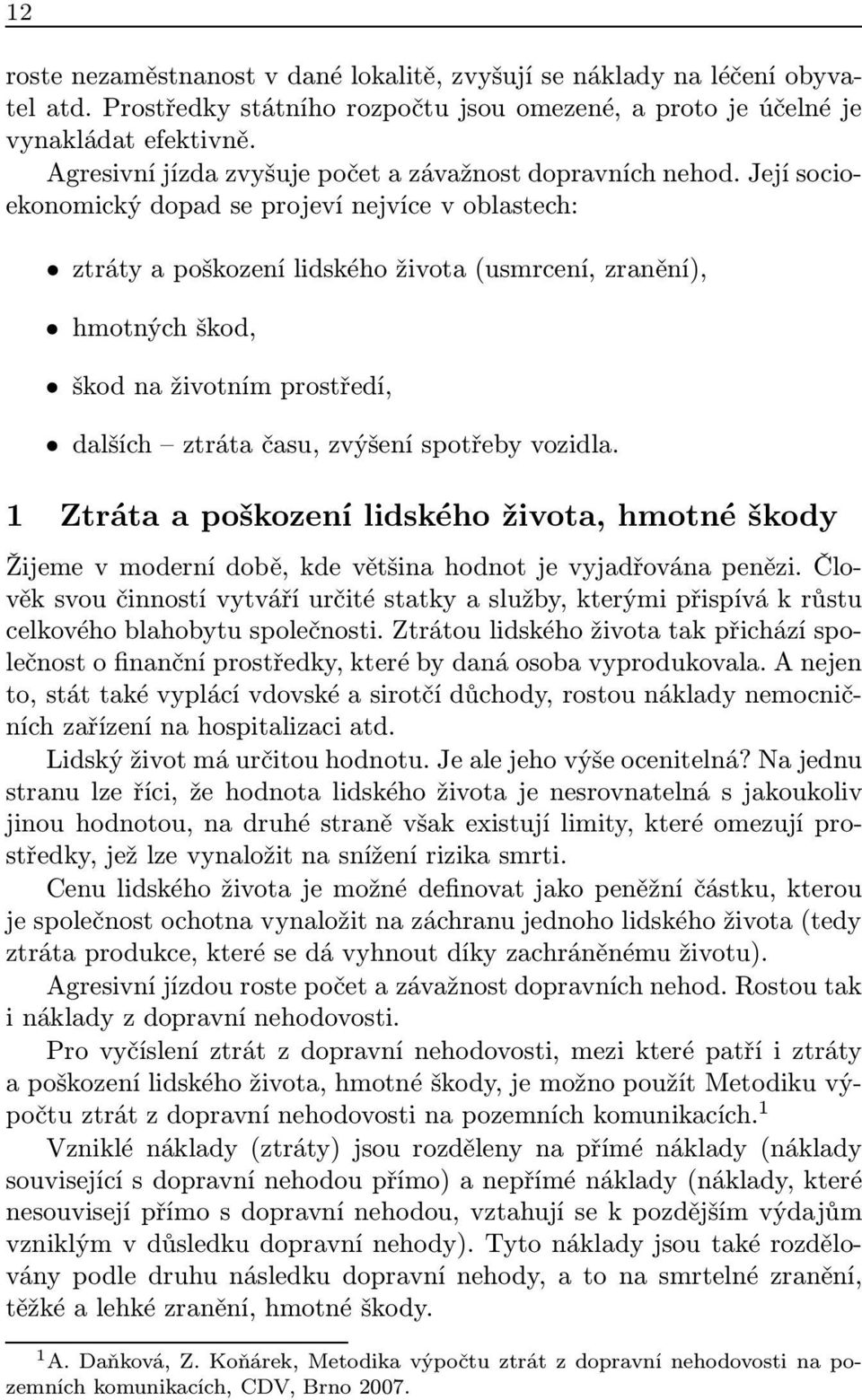 Její socioekonomický dopad se projeví nejvíce v oblastech: ztráty a poškození lidského života (usmrcení, zranění), hmotných škod, škod na životním prostředí, dalších ztráta času, zvýšení spotřeby