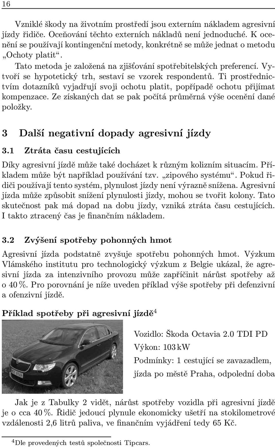 Vytvoří se hypotetický trh, sestaví se vzorek respondentů. Ti prostřednictvím dotazníků vyjadřují svoji ochotu platit, popřípadě ochotu přijímat kompenzace.