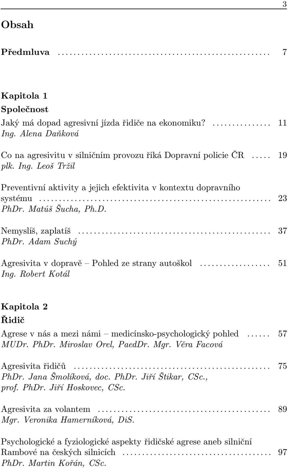 Robert Kotál Kapitola 2 Řidič Agrese v nás a mezi námi medicínsko-psychologický pohled... 57 MUDr. PhDr. Miroslav Orel, PaedDr. Mgr. Věra Facová Agresivita řidičů... 75 PhDr. Jana Šmolíková, doc.