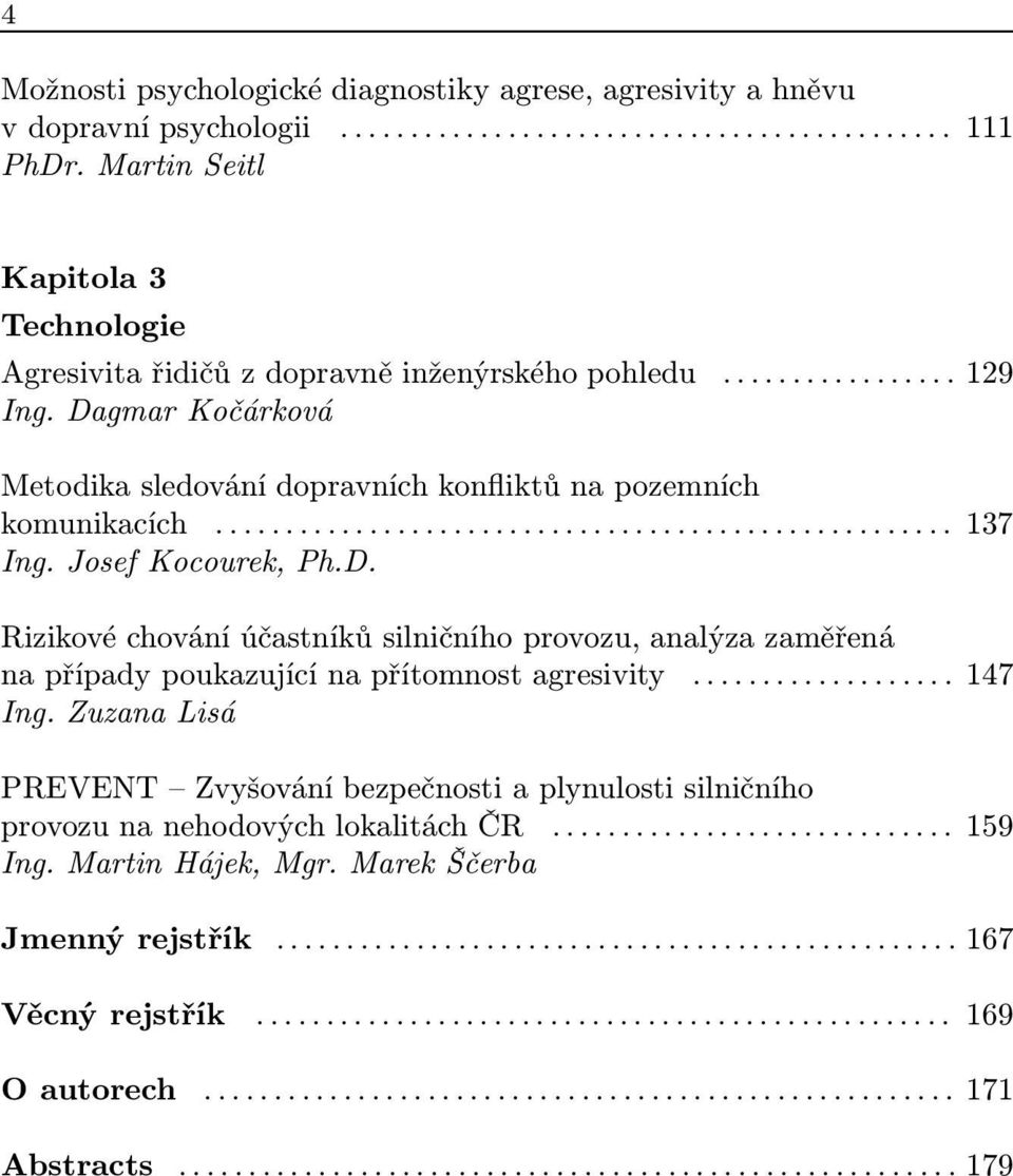 Dagmar Kočárková Metodika sledování dopravních konfliktů na pozemních komunikacích... 137 Ing. Josef Kocourek, Ph.D. Rizikové chování účastníků silničního provozu, analýza zaměřená na případy poukazující na přítomnost agresivity.