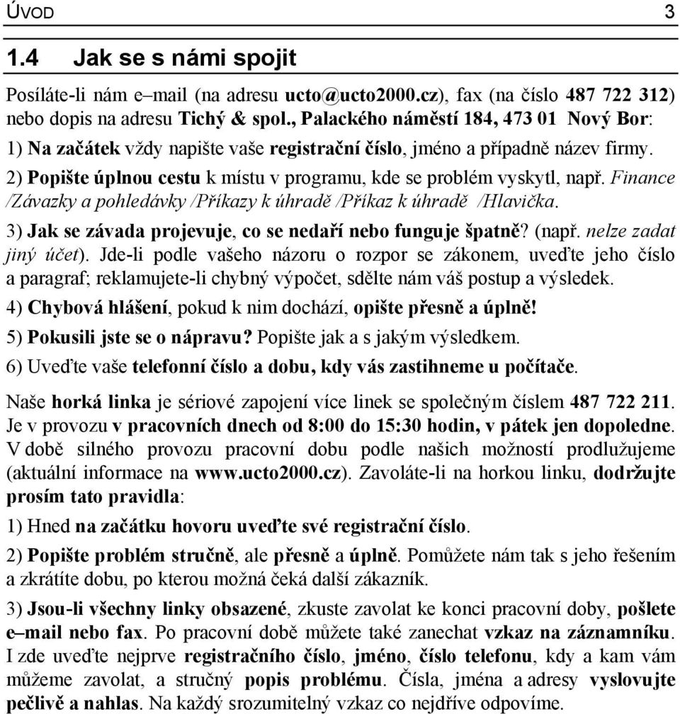 Finance /Závazky a pohledávky /Příkazy k úhradě /Příkaz k úhradě /Hlavička. 3) Jak se závada projevuje, co se nedaří nebo funguje špatně? (např. nelze zadat jiný účet).