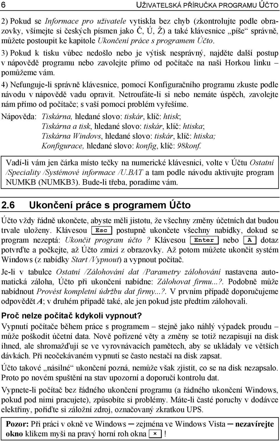 3) Pokud k tisku vůbec nedošlo nebo je výtisk nesprávný, najděte další postup v nápovědě programu nebo zavolejte přímo od počítače na naši Horkou linku pomůžeme vám.