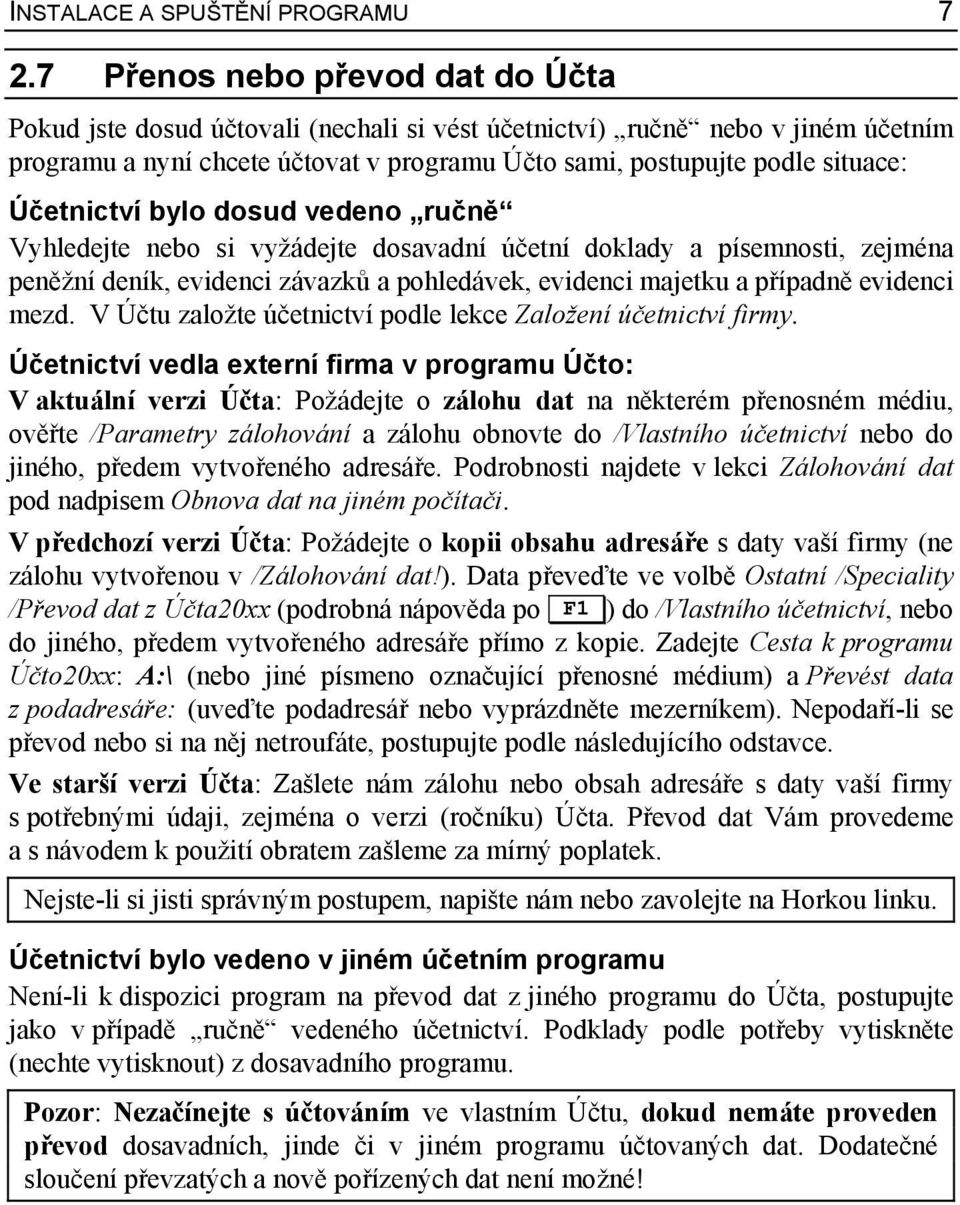 Účetnictví bylo dosud vedeno ručně Vyhledejte nebo si vyžádejte dosavadní účetní doklady a písemnosti, zejména peněžní deník, evidenci závazků a pohledávek, evidenci majetku a případně evidenci mezd.