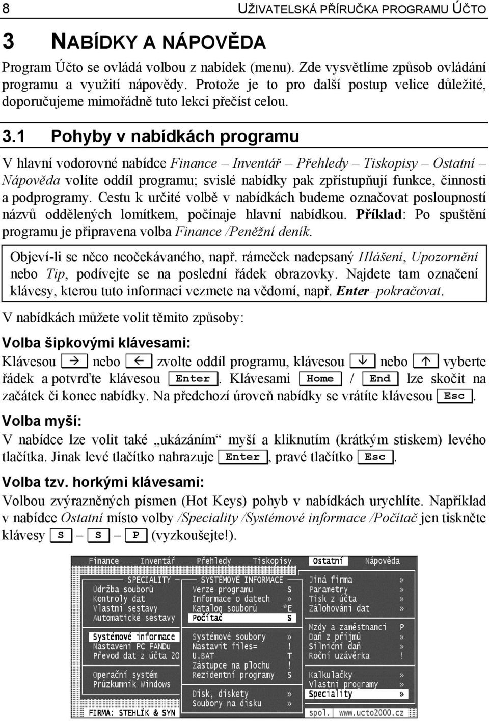 1 Pohyby v nabídkách programu V hlavní vodorovné nabídce Finance Inventář Přehledy Tiskopisy Ostatní Nápověda volíte oddíl programu; svislé nabídky pak zpřístupňují funkce, činnosti a podprogramy.