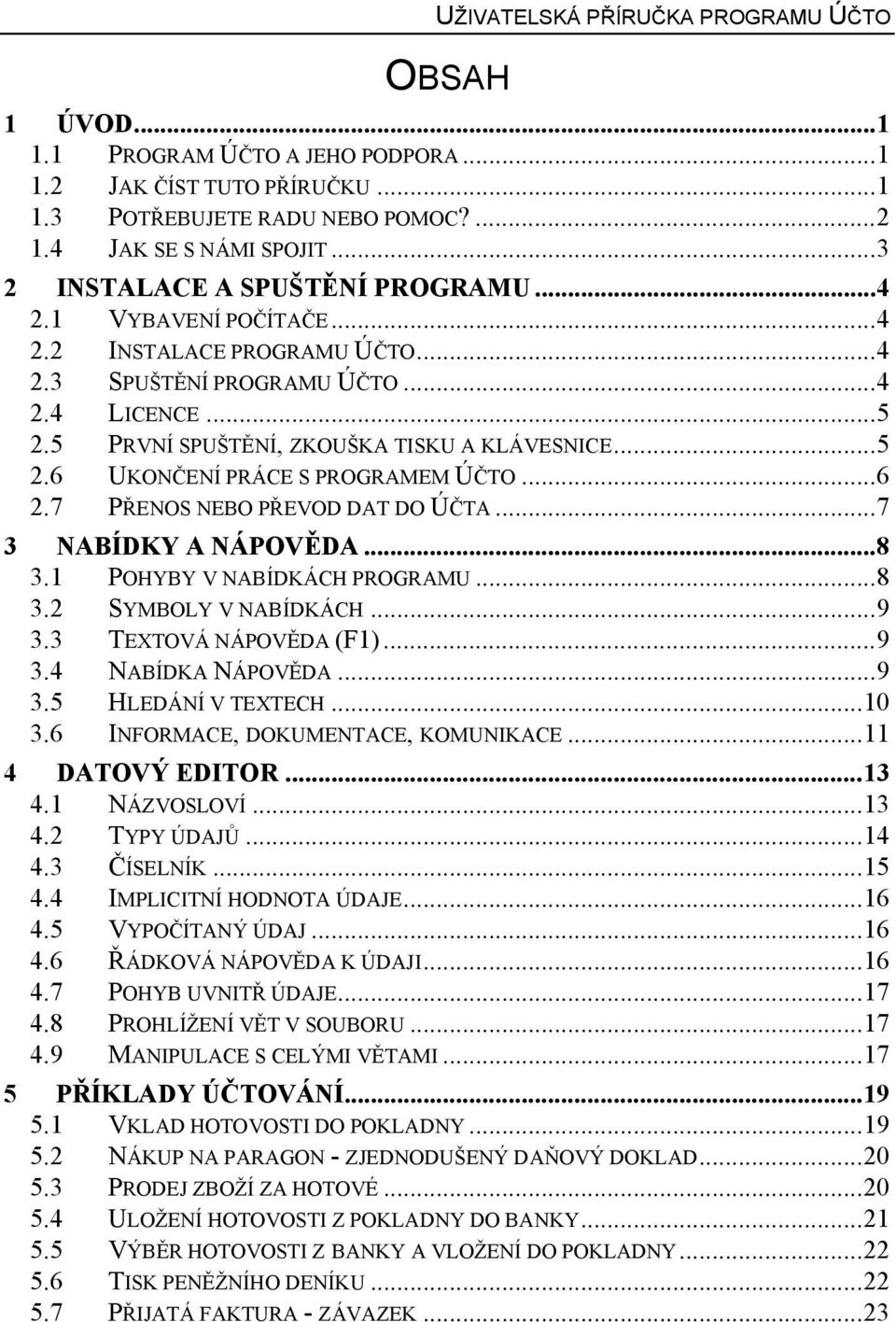 ..6 2.7 PŘENOS NEBO PŘEVOD DAT DO ÚČTA...7 3 NABÍDKY A NÁPOVĚDA...8 3.1 POHYBY V NABÍDKÁCH PROGRAMU...8 3.2 SYMBOLY V NABÍDKÁCH...9 3.3 TEXTOVÁ NÁPOVĚDA (F1)...9 3.4 NABÍDKA NÁPOVĚDA...9 3.5 HLEDÁNÍ V TEXTECH.