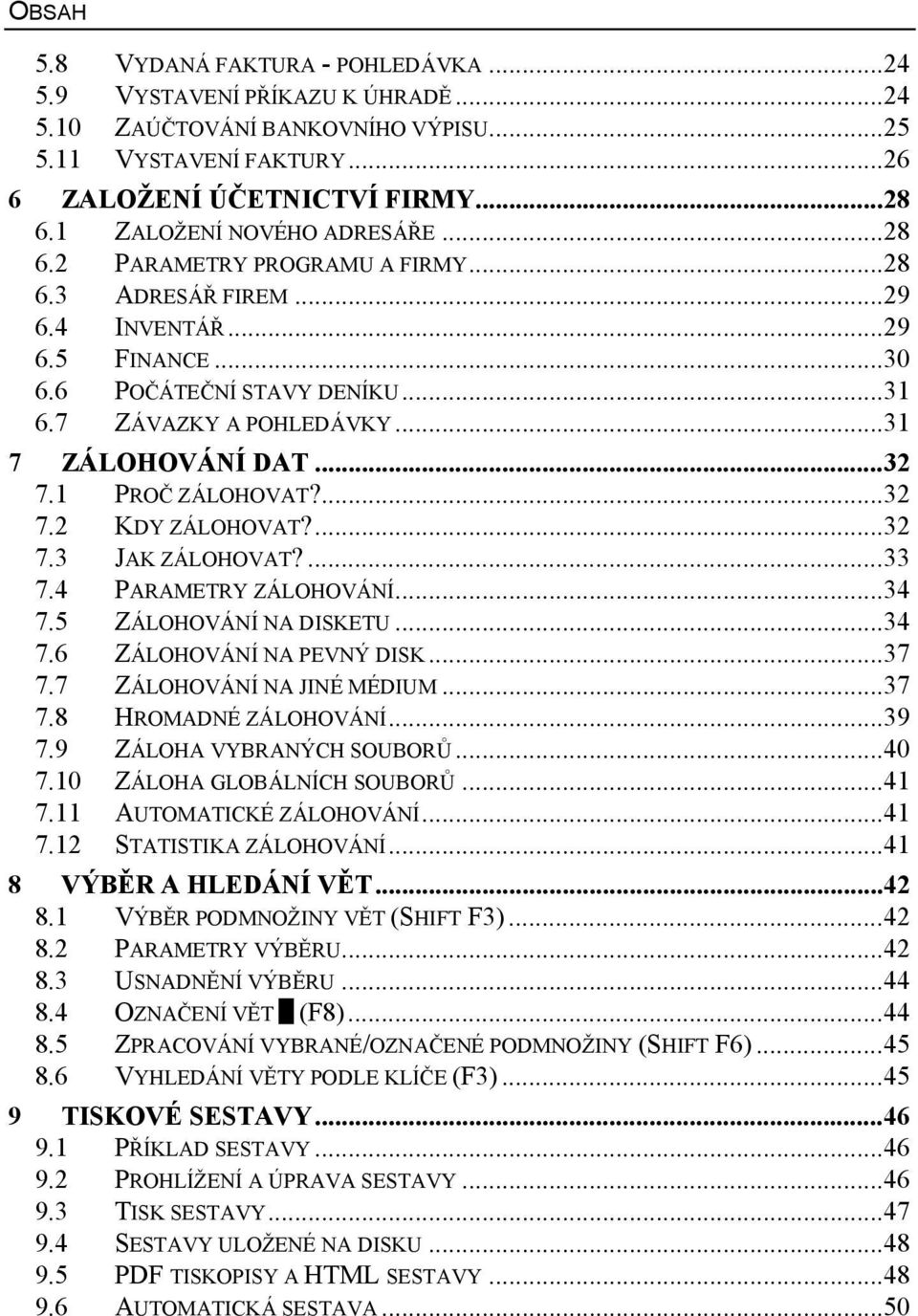 ..31 7 ZÁLOHOVÁNÍ DAT...32 7.1 PROČ ZÁLOHOVAT?...32 7.2 KDY ZÁLOHOVAT?...32 7.3 7.4 JAK ZÁLOHOVAT?...33 PARAMETRY ZÁLOHOVÁNÍ...34 7.5 ZÁLOHOVÁNÍ NA DISKETU...34 7.6 ZÁLOHOVÁNÍ NA PEVNÝ DISK...37 7.