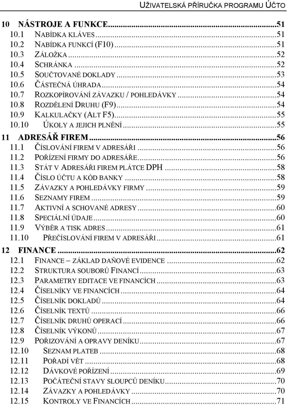1 ČÍSLOVÁNÍ FIREM V ADRESÁŘI...56 11.2 POŘÍZENÍ FIRMY DO ADRESÁŘE...56 11.3 STÁT V ADRESÁŘI FIREM PLÁTCE DPH...58 11.4 11.5 ČÍSLO ÚČTU A KÓD BANKY...58 ZÁVAZKY A POHLEDÁVKY FIRMY...59 11.