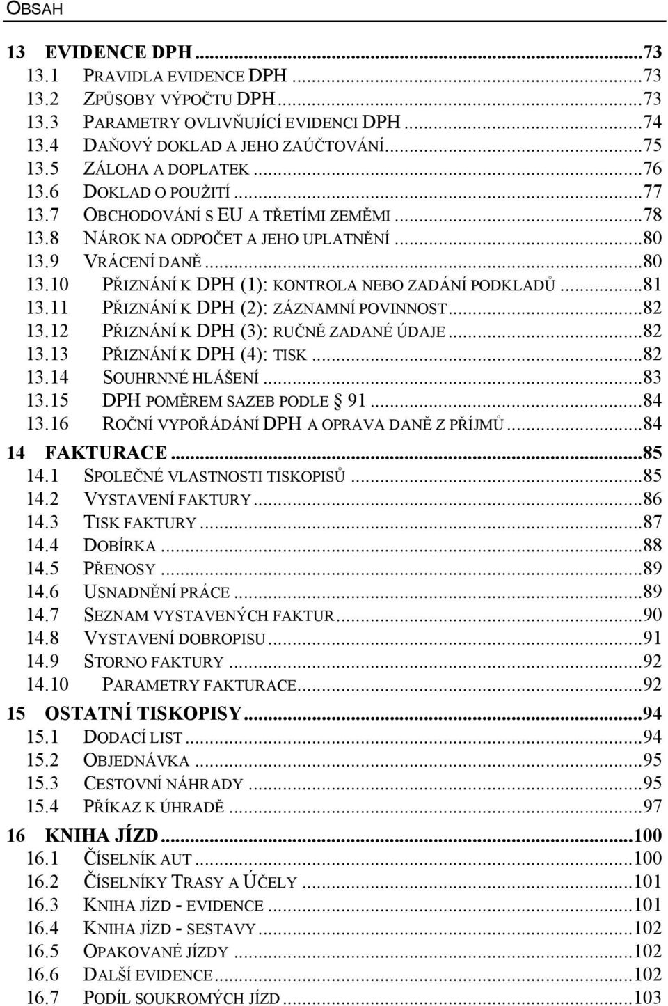 ..81 13.11 PŘIZNÁNÍ K DPH (2): ZÁZNAMNÍ POVINNOST...82 13.12 PŘIZNÁNÍ K DPH (3): RUČNĚ ZADANÉ ÚDAJE...82 13.13 PŘIZNÁNÍ K DPH (4): TISK...82 13.14 SOUHRNNÉ HLÁŠENÍ...83 13.15 13.