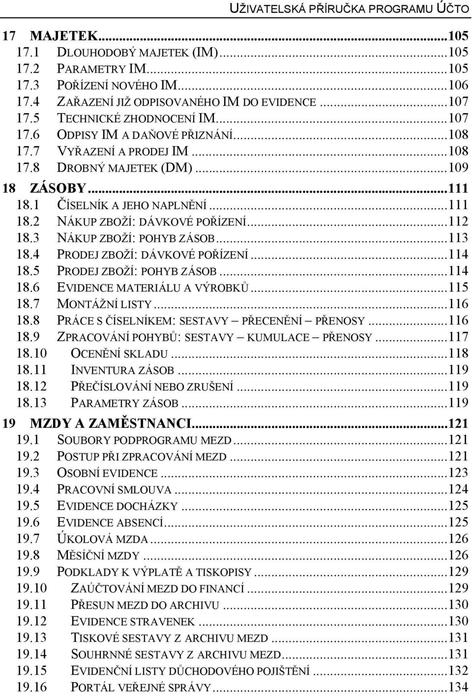 ..112 18.3 NÁKUP ZBOŽÍ: POHYB ZÁSOB...113 18.4 PRODEJ ZBOŽÍ: DÁVKOVÉ POŘÍZENÍ...114 18.5 PRODEJ ZBOŽÍ: POHYB ZÁSOB...114 18.6 18.7 EVIDENCE MATERIÁLU A VÝROBKŮ...115 MONTÁŽNÍ LISTY...116 18.