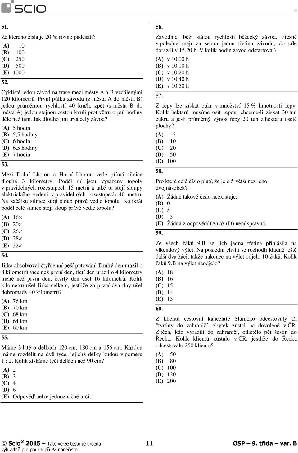 Jak dlouho jim trvá celý závod? (A) 5 hodin (B) 5,5 hodiny (C) 6 hodin (D) 6,5 hodiny (E) 7 hodin 53. Mezi Dolní Lhotou a Horní Lhotou vede přímá silnice dlouhá 3 kilometry.