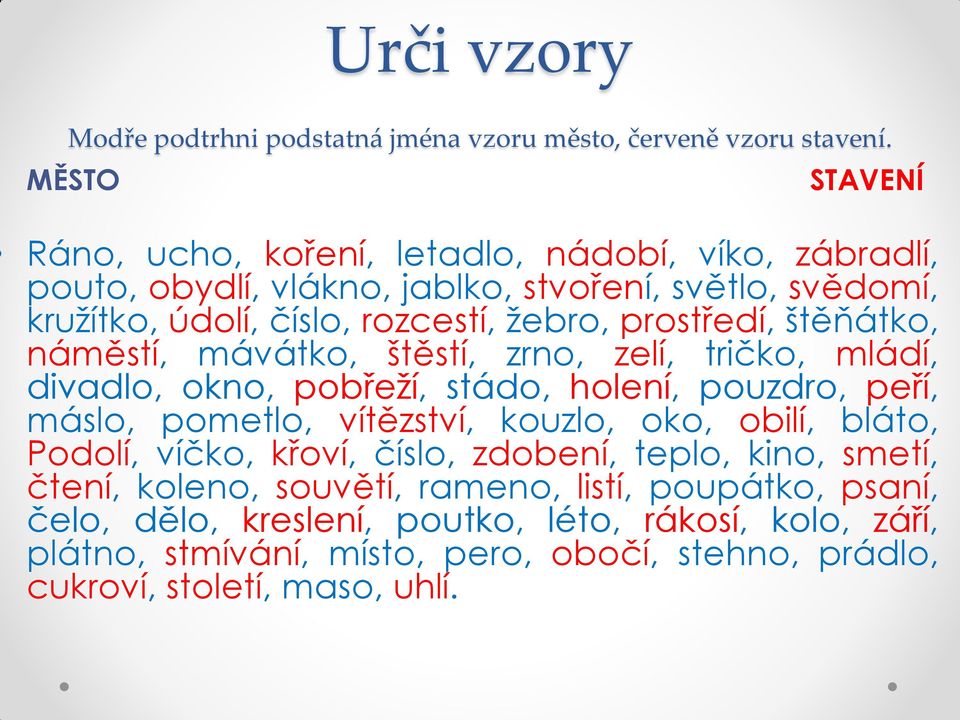 prostředí, štěňátko, náměstí, mávátko, štěstí, zrno, zelí, tričko, mládí, divadlo, okno, pobřeží, stádo, holení, pouzdro, peří, máslo, pometlo, vítězství, kouzlo, oko,