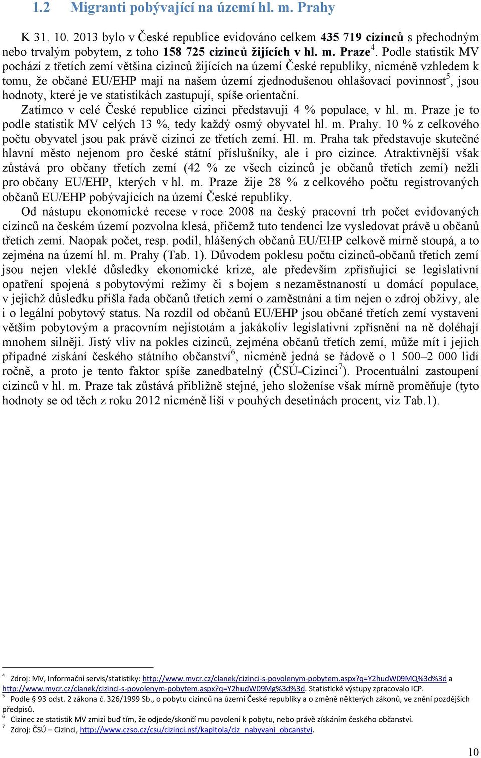 hodnoty, které je ve statistikách zastupují, spíše orientační. Zatímco v celé České republice cizinci představují 4 % populace, v hl. m.