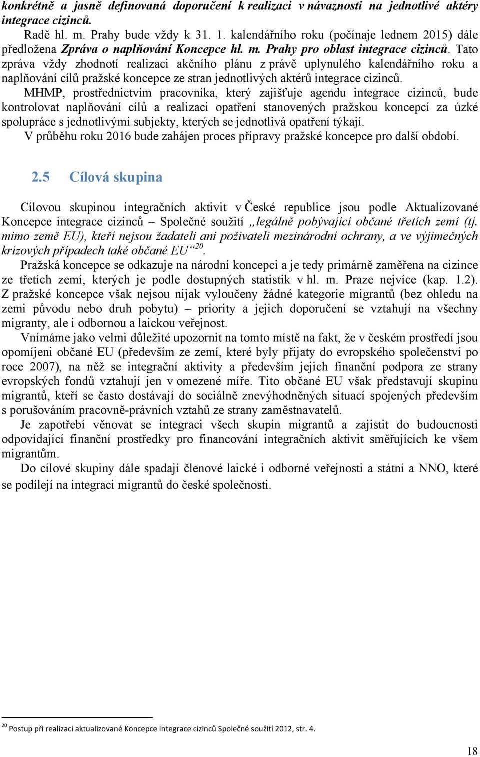 Tato zpráva vždy zhodnotí realizaci akčního plánu z právě uplynulého kalendářního roku a naplňování cílů pražské koncepce ze stran jednotlivých aktérů integrace cizinců.