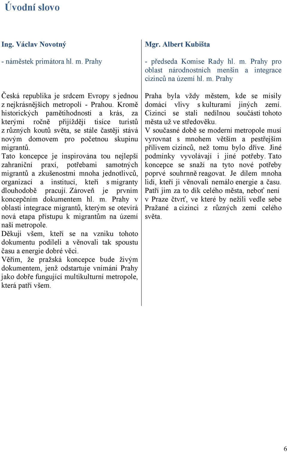 Tato koncepce je inspirována tou nejlepší zahraniční praxí, potřebami samotných migrantů a zkušenostmi mnoha jednotlivců, organizací a institucí, kteří s migranty dlouhodobě pracují.