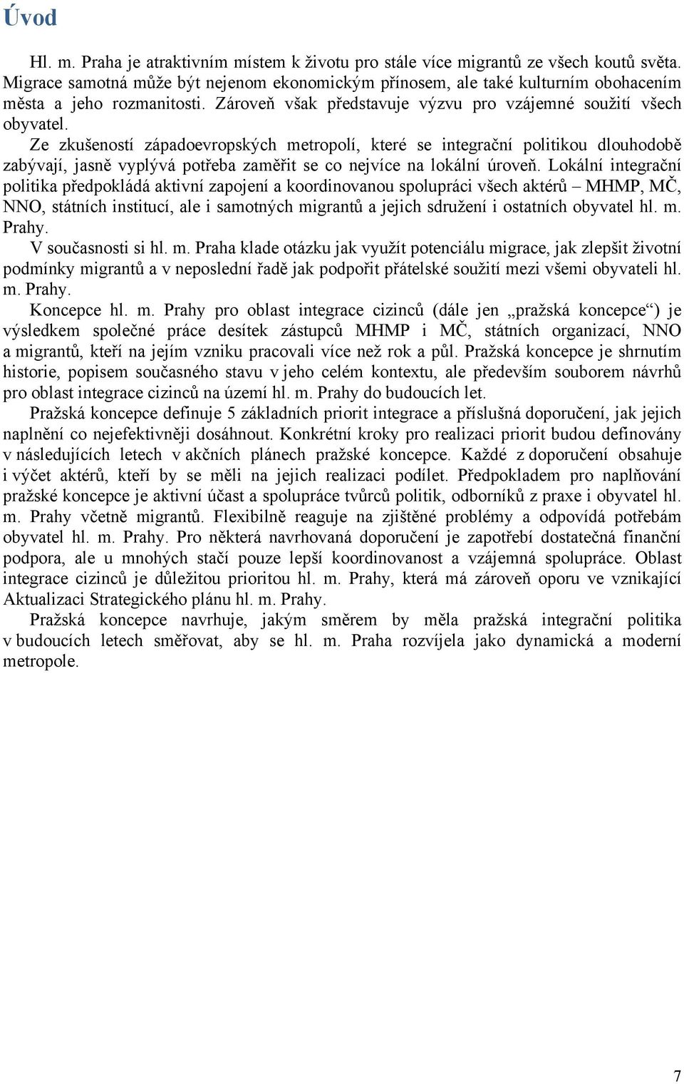 Ze zkušeností západoevropských metropolí, které se integrační politikou dlouhodobě zabývají, jasně vyplývá potřeba zaměřit se co nejvíce na lokální úroveň.