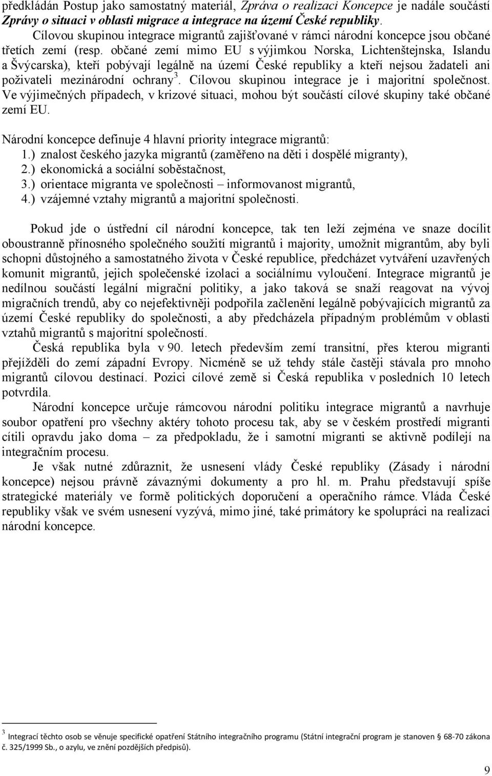 občané zemí mimo EU s výjimkou Norska, Lichtenštejnska, Islandu a Švýcarska), kteří pobývají legálně na území České republiky a kteří nejsou žadateli ani poživateli mezinárodní ochrany 3.