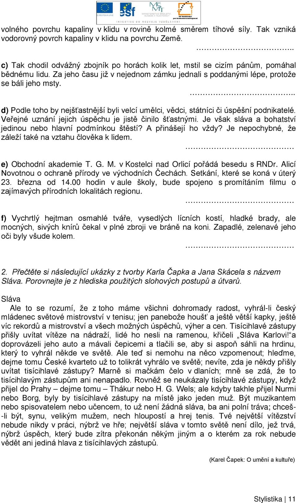 .. d) Podle toho by nejšťastnější byli velcí umělci, vědci, státníci či úspěšní podnikatelé. Veřejné uznání jejich úspěchu je jistě činilo šťastnými.