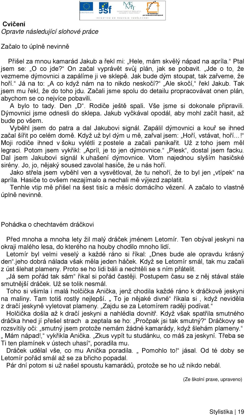 Ale skočí, řekl Jakub. Tak jsem mu řekl, že do toho jdu. Začali jsme spolu do detailu propracovávat onen plán, abychom se co nejvíce pobavili. A bylo to tady. Den D. Rodiče ještě spali.