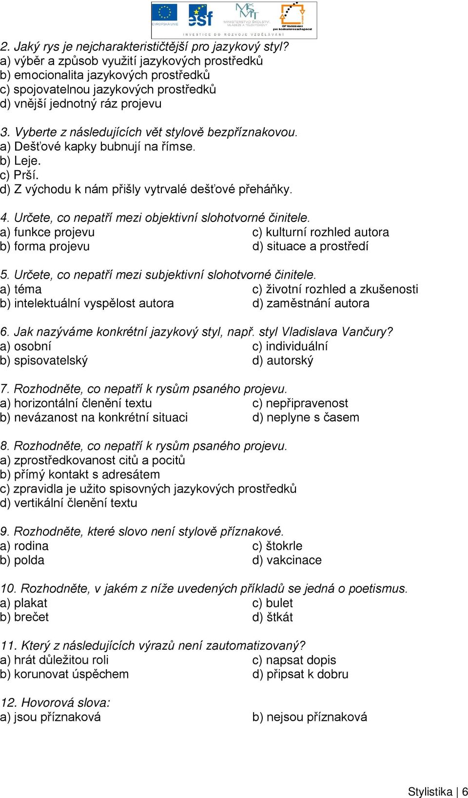 Vyberte z následujících vět stylově bezpříznakovou. a) Dešťové kapky bubnují na římse. b) Leje. c) Prší. d) Z východu k nám přišly vytrvalé dešťové přeháňky. 4.