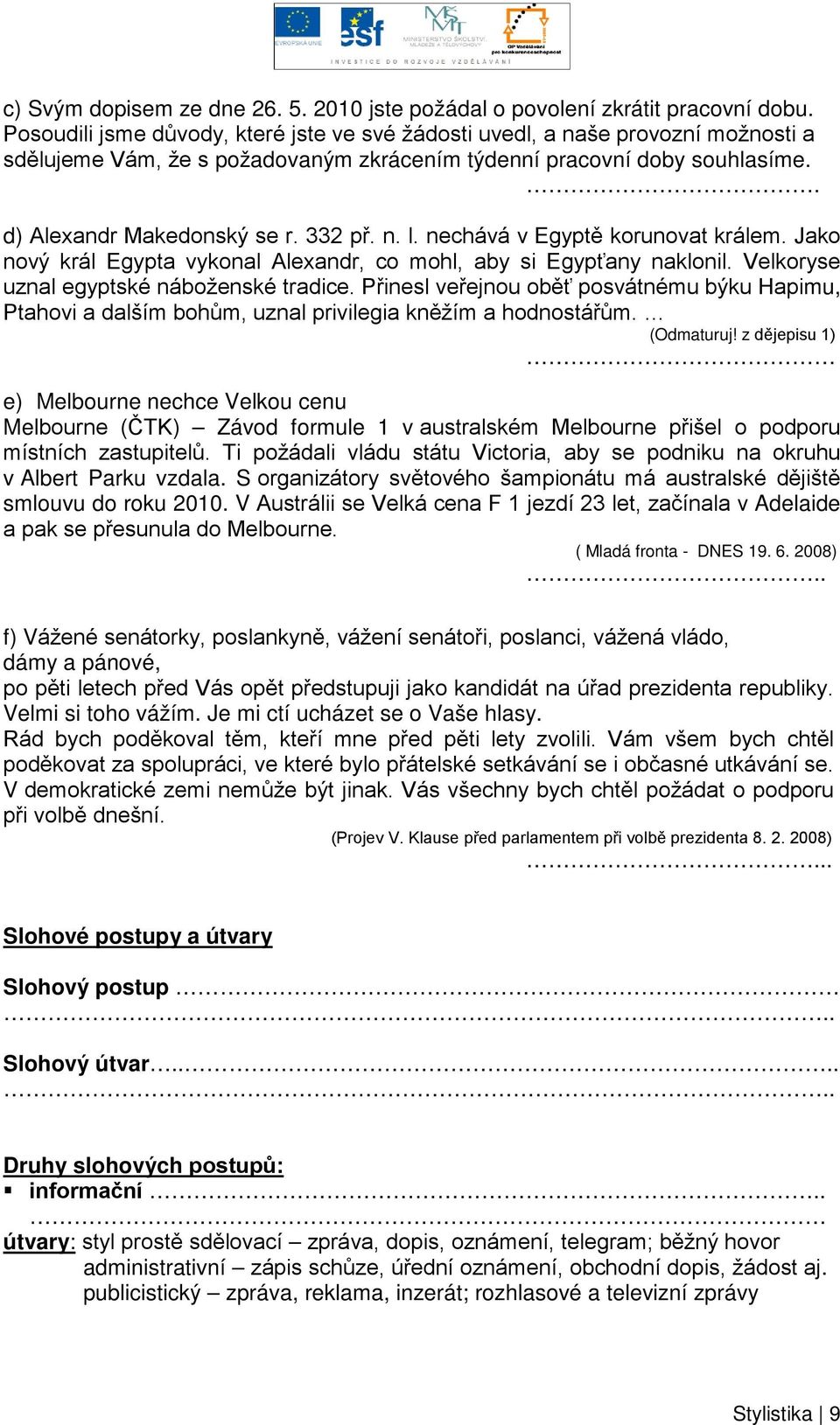 nechává v Egyptě korunovat králem. Jako nový král Egypta vykonal Alexandr, co mohl, aby si Egypťany naklonil. Velkoryse uznal egyptské náboženské tradice.