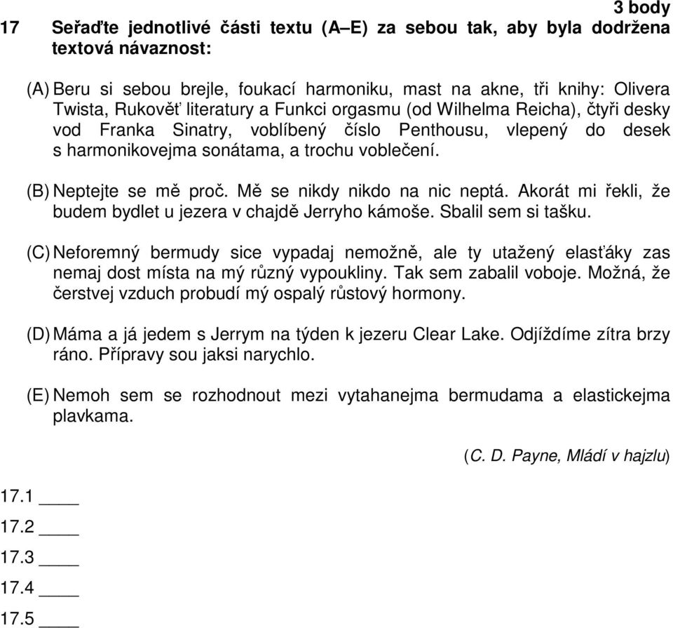 Mě se nikdy nikdo na nic neptá. Akorát mi řekli, že budem bydlet u jezera v chajdě Jerryho kámoše. Sbalil sem si tašku.