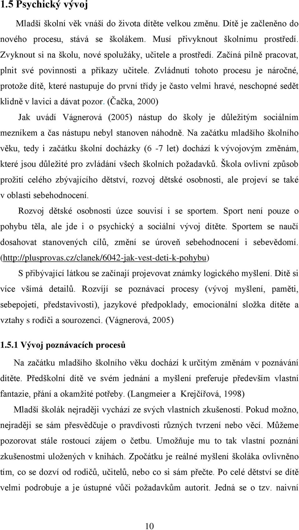 Zvládnutí tohoto procesu je náročné, protože dítě, které nastupuje do první třídy je často velmi hravé, neschopné sedět klidně v lavici a dávat pozor.